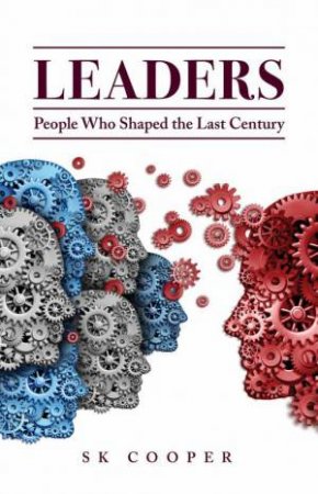 Leaders: People Who Shaped The Last Century by S.K. Cooper