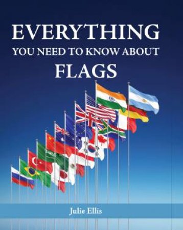 Everything You Need to Know About Flags by Julie Ellis