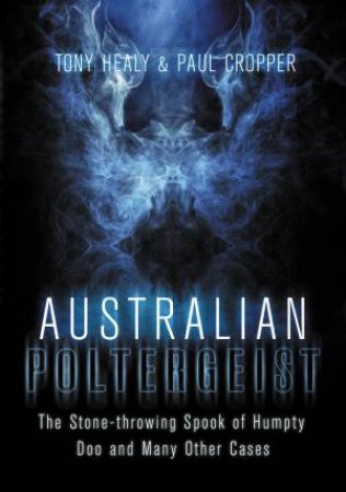 Australian Poltergeist: The Stone-throwing Spook of Humpty Doo and Many Other Cases by Tony Healy & Paul Cropper