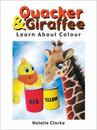 Quacker & Giraffe Learn About Colour by CLARKE NATALIE