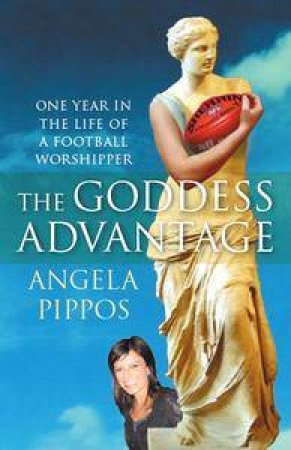 The Goddess Advantage: One Year In The Life Of A Football Worshipper by Angela Pippos