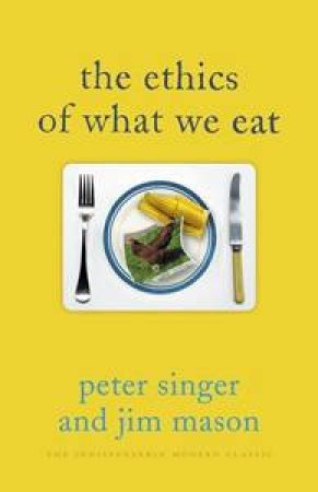 The Ethics Of What We Eat by Peter Singer & Jim Mason