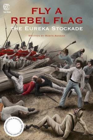 Fly A Rebel Flag: The Eureka Stockade by Robyn Annear