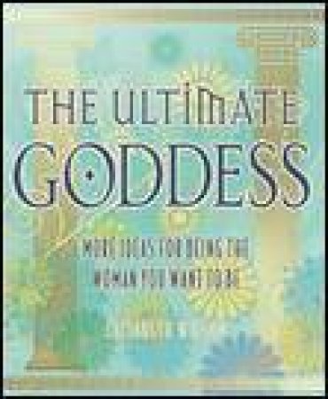 Ultimate Goddess: Be The Woman You Want To Be by Elisabeth Wilson