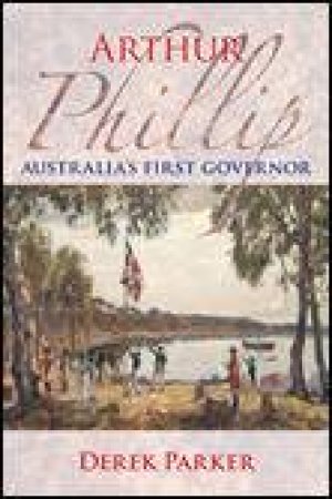 Arthur Phillip: Australia's First Governor by Derek Parker