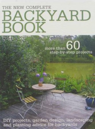 New Complete Backyard Book: more than 60 step-by-step projects by Various