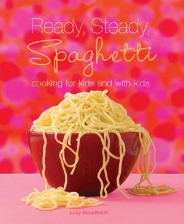 Ready, Steady, Spaghetti: Cooking For Kids And With Kids by Lucy Broadhurst