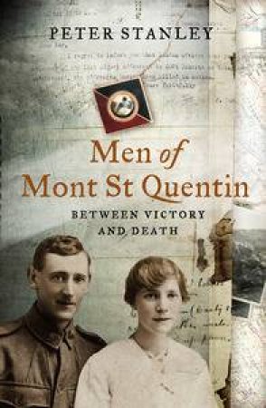 Men of Mont St Quentin: Between Victory and Death by Peter Stanley