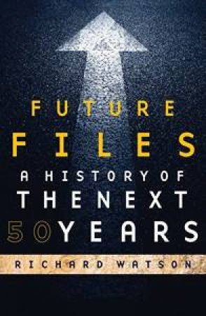 Future Files: A History Of The Next 50 Years by Richard Watson