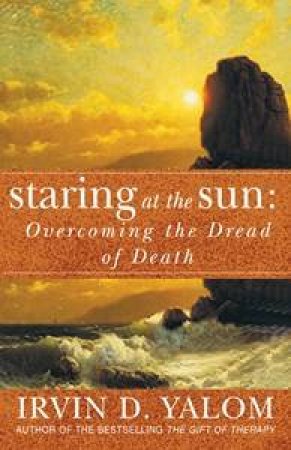 Staring At The Sun: Overcoming The Dread Of Death by Irvin Yalom