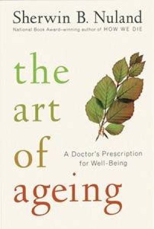 The Art Of Ageing: A Doctor's Prescription For Well-Being by Sherwin Nuland