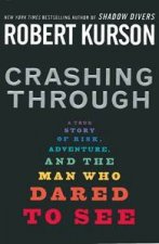 Crashing Through A True Story Of Risk Adventure And The Man Who Dared To See