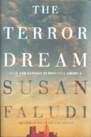 The Terror Dream: Fear And Fantasy In Post - 9/11 America by Susan Faludi