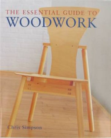 The Essential Guide To Woodwork by Chris Simpson