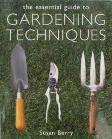 The Essential Guide To Gardening Techniques by Susan Berry
