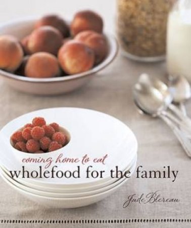Coming Home To Eat: Wholefood For The Family by Jude Blereau