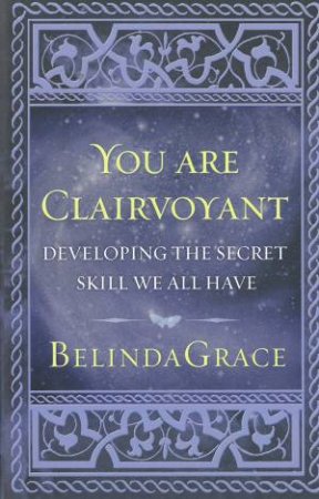 You Are Clairvoyant: Developing the Secret Skill We All Have by Belinda Grace