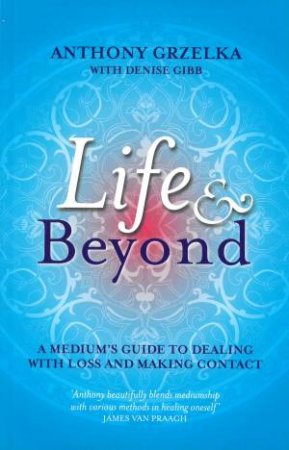 Life and Beyond: A Medium's Guide to Dealing with Loss and Making Contact