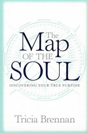 Map Of The Soul: Discovering Your True Purpose by Tricia Brennan