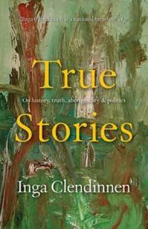 True Stories: History, Politics, Aboriginality (1999 Boyer Lectures) by Inga Clendinnen