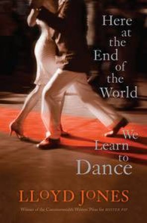 Here At The End Of The World We Learn To Dance by Lloyd Jones