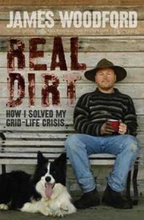 Real Dirt: How I Solved My Grid-Life Crisis by James Woodford