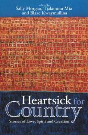 Heartsick For Country : Stories Of Love, Spirit And Creation by Sally Morgan & Blaze Kwaymullina 