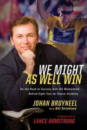 We Might As Well Win: On The Road To Success With The Mastermind Behind A Record-Setting Eight Tour De France Victories by Johan Bruyneel & Bill Strickland 