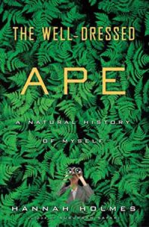 Well Dressed Ape: A Natural History of Myself by Hannah Holmes
