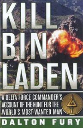 Kill Bin Laden: A Delta Force Commander's Account of the Hunt for the World's Most Wanted Man by Dalton Fury