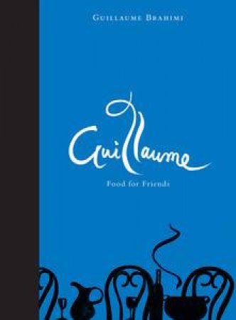 Guillaume: Food for Friends by Guillaume Brahimi