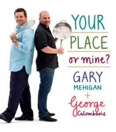 Your Place Or Mine? by George Calombaris & Gary Mehigan