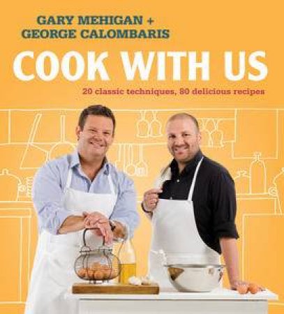 Cook With Us: 20 Classic Techniques, 80 Delicious Recipes by Gary Mehigan & George Calombaris 