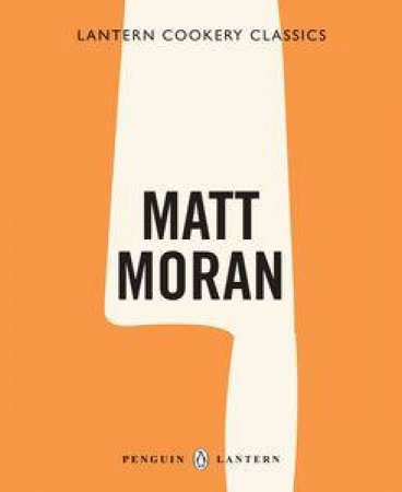 Lantern Cookery Classics: Matt Moran by Matt Moran
