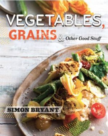 Vegetables, Grains and Other Good Stuff by Simon Bryant