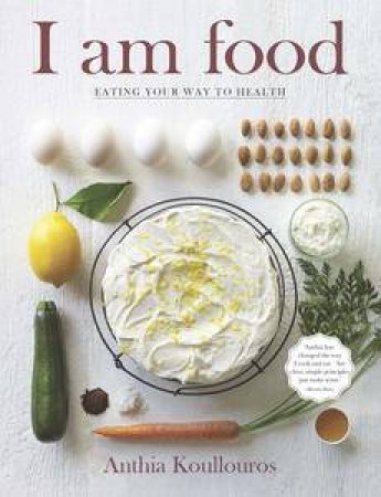 I Am Food: Eating Your Way to Health by Anthia Koullouros