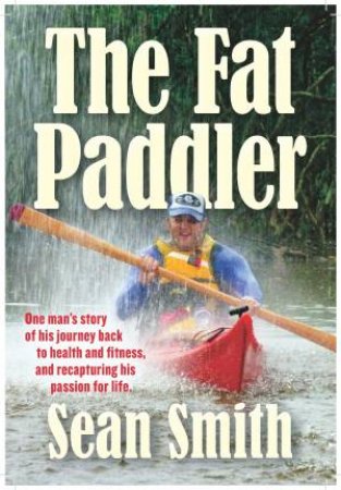 Fat Paddler: A Big Man's Unusual Journey To Recovery by Sean Smith