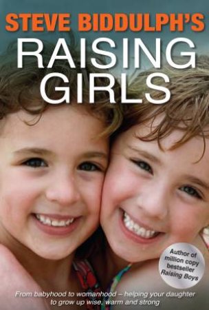 Steve Biddulph's Raising Girls: From Babyhood To Womanhood by Steve Biddulph