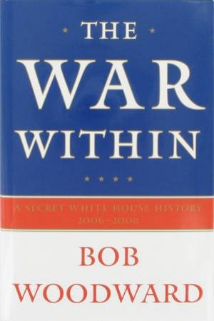 The War Within: A Secret White House History 2006-2008 by Bob Woodward