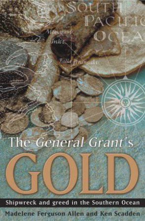General Grant's Gold: Shipwreck and greed in the Southern Ocean by Madelene Ferguson Allen & Ken Scadden