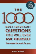 The 1000 Most Important Questions You Will Ever Ask Yourself That Will Make Life Work For You