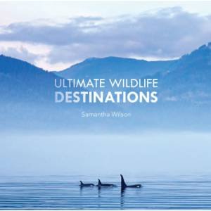 Ultimate Wildlife Destinations by Samantha Wilson