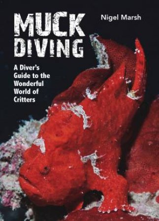 Muck Diving: A Diver's Guide To The Wonderful World Of Critters by Nigel Marsh