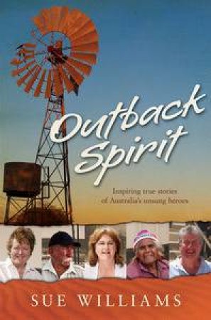 Outback Spirit: Inspiring True Stories Of Australia's Unsung Heroes by Sue Williams