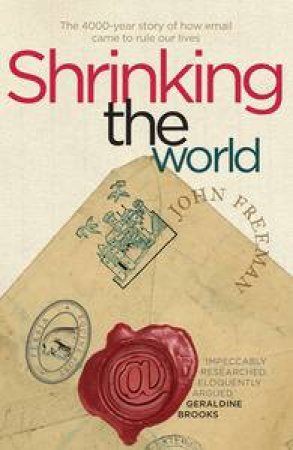 Shrinking the World: The 4,000 Year Story of How Email Came to Rule Our Lives by John Freeman