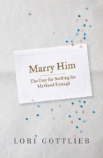 Marry Him The Case for Settling for Mr Good Enough