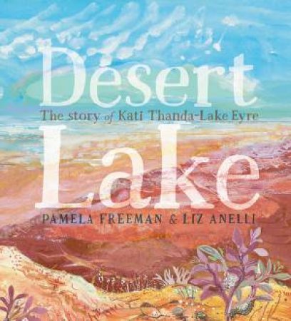 Desert Lake The Story Of Kati Thanda Lake Eyre by Pamela Freeman & Liz Anelli