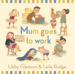 Mum Goes to Work by Libby Gleeson & Leila Rudge