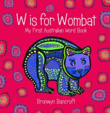 W Is For Wombat: My First Book Of Australian Words by Bronwyn Bancroft