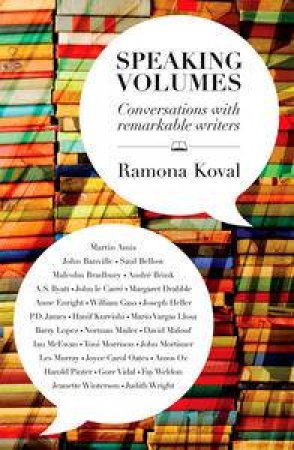 Speaking Volumes: Conversations With Remarkable Writers by Ramona Koval